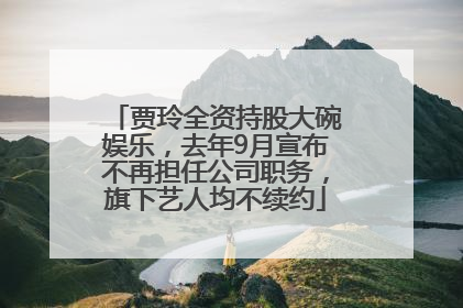 贾玲全资持股大碗娱乐，去年9月宣布不再担任公司职务，旗下艺人均不续约