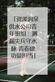 资溪润泉供水公司青年班组：测漏尖兵守水脉 青春建功显担当