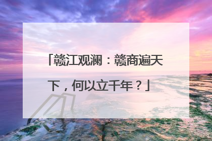 赣江观澜：赣商遍天下，何以立千年？