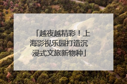 越夜越精彩！上海影视乐园打造沉浸式文旅新物种