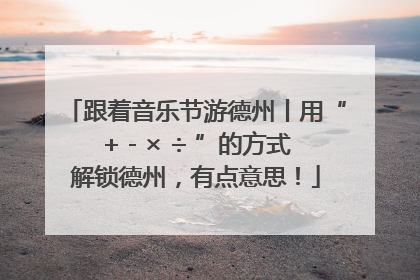 跟着音乐节游德州丨用“+ - × ÷ ”的方式解锁德州，有点意思！