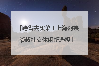 跨省去买菜！上海阿姨爷叔社交休闲新选择