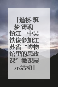 造桥·筑梦·铸魂 镇江一中吴铁俊参加江苏省“博物馆里的思政课”微课展示活动