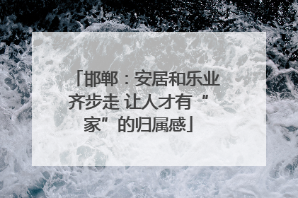邯郸：安居和乐业齐步走 让人才有“家”的归属感