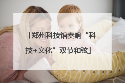 郑州科技馆奏响“科技+文化”双节和弦