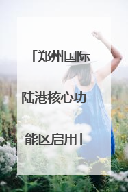 郑州国际陆港核心功能区启用