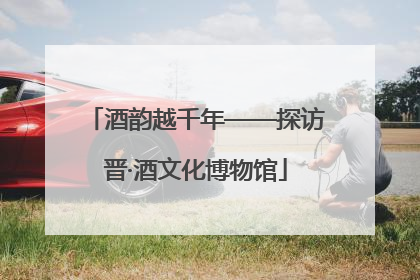 酒韵越千年——探访晋·酒文化博物馆