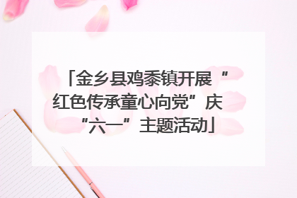 金乡县鸡黍镇开展“红色传承童心向党”庆“六一”主题活动