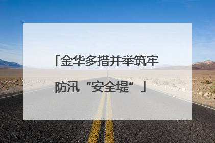 金华多措并举筑牢防汛“安全堤”