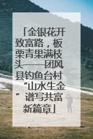 金银花开致富路，板栗青果满枝头——团风县钓鱼台村“山水生金”谱写共富新篇章