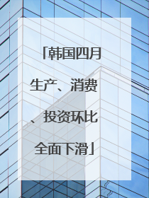 韩国四月生产、消费、投资环比全面下滑