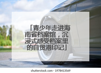 青少年走进海南省档案馆，沉浸式感受档案里的自贸港印记