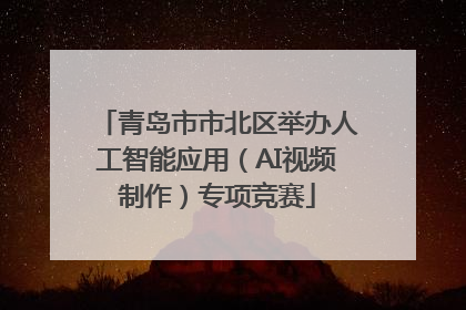 青岛市市北区举办人工智能应用（AI视频制作）专项竞赛