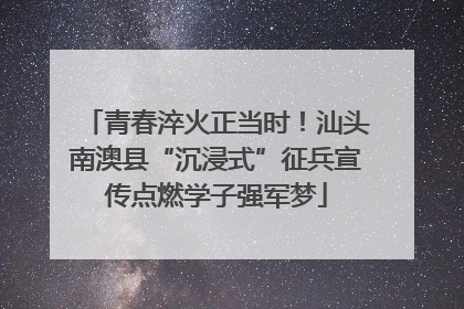 青春淬火正当时！汕头南澳县“沉浸式”征兵宣传点燃学子强军梦