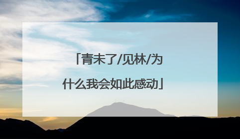 青未了/见林/为什么我会如此感动