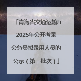 青海省交通运输厅2025年公开考录公务员拟录用人员的公示（第一批次）