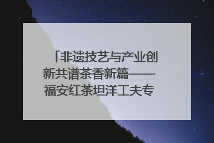 非遗技艺与产业创新共谱茶香新篇——福安红茶坦洋工夫专场推介会在京举办