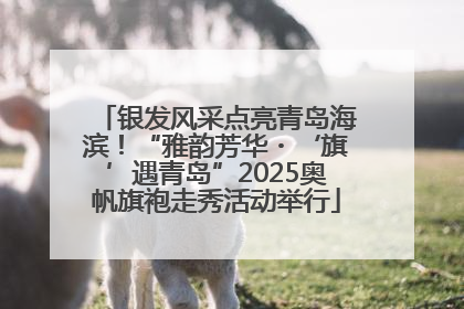 银发风采点亮青岛海滨！“雅韵芳华・‘旗’遇青岛”2025奥帆旗袍走秀活动举行