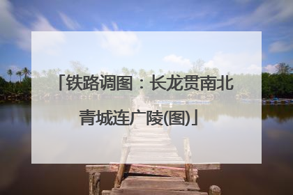铁路调图：长龙贯南北 青城连广陵(图)