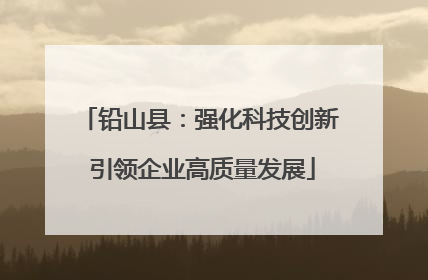 铅山县：强化科技创新 引领企业高质量发展