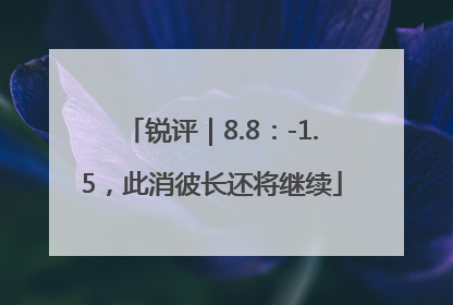 锐评｜8.8：-1.5，此消彼长还将继续