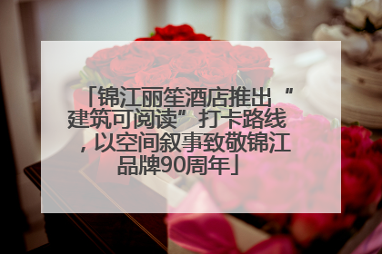 锦江丽笙酒店推出“建筑可阅读”打卡路线，以空间叙事致敬锦江品牌90周年