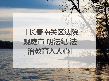 长春南关区法院：观庭审 明法纪 法治教育入人心