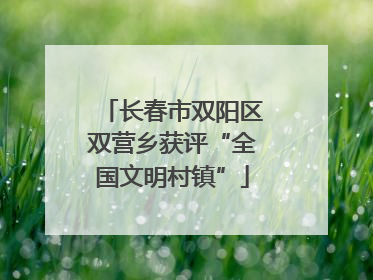 长春市双阳区双营乡获评“全国文明村镇”