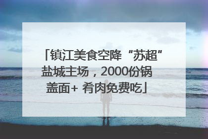 镇江美食空降“苏超”盐城主场，2000份锅盖面+ 肴肉免费吃