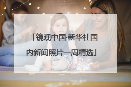 镜观中国·新华社国内新闻照片一周精选