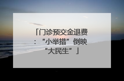 门诊预交金退费：“小举措”倒映“大民生”