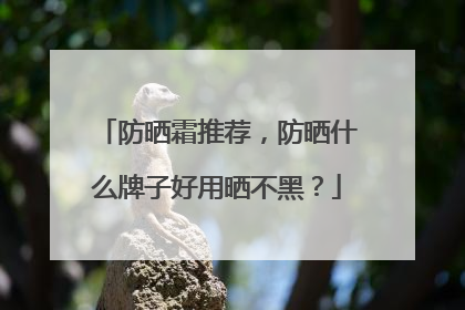 防晒霜推荐，防晒什么牌子好用晒不黑？