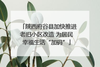 陕西府谷县加快推进老旧小区改造 为居民幸福生活“加码”