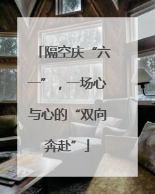 隔空庆“六一”，一场心与心的“双向奔赴”