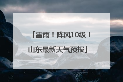 雷雨！阵风10级！山东最新天气预报