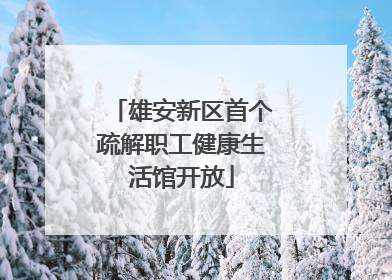 雄安新区首个疏解职工健康生活馆开放