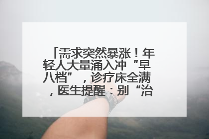 需求突然暴涨！年轻人大量涌入冲“早八档”，诊疗床全满，医生提醒：别“治了一个寂寞”