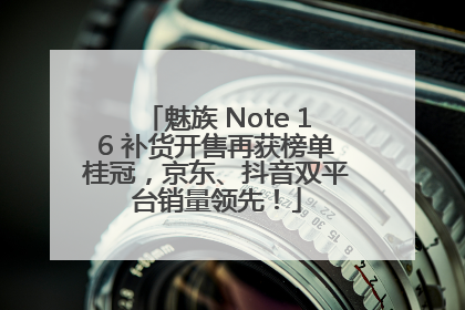 魅族 Note 16 补货开售再获榜单桂冠，京东、抖音双平台销量领先！