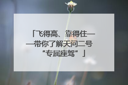 飞得高、靠得住——带你了解天问二号“专属座驾”