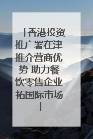 香港投资推广署在津推介营商优势 助力餐饮零售企业拓国际市场