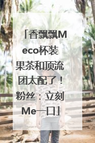 香飘飘Meco杯装果茶和顶流团太配了！粉丝：立刻Me一口