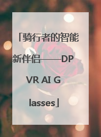 骑行者的智能新伴侣——DPVR AI Glasses