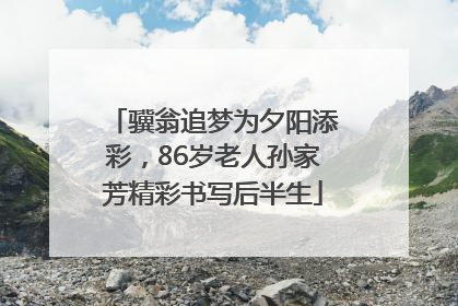 骥翁追梦为夕阳添彩，86岁老人孙家芳精彩书写后半生