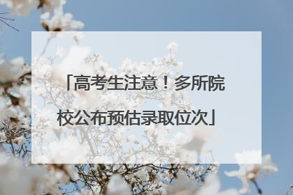 高考生注意！多所院校公布预估录取位次