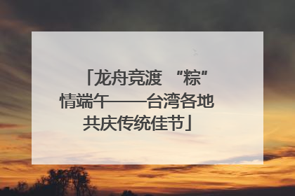 龙舟竞渡 “粽”情端午——台湾各地共庆传统佳节