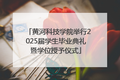 黄河科技学院举行2025届学生毕业典礼暨学位授予仪式