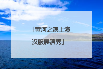 黄河之滨上演汉服展演秀