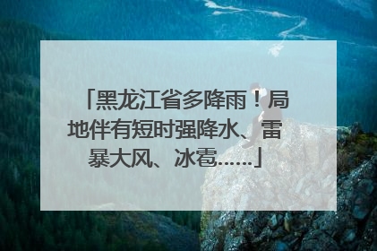 黑龙江省多降雨！局地伴有短时强降水、雷暴大风、冰雹……