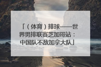 （体育）排球——世界男排联赛芝加哥站：中国队不敌加拿大队