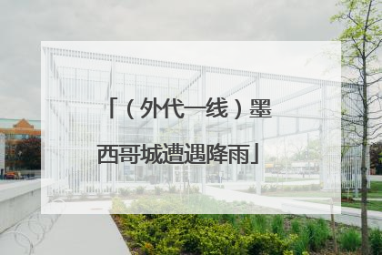 （外代一线）墨西哥城遭遇降雨